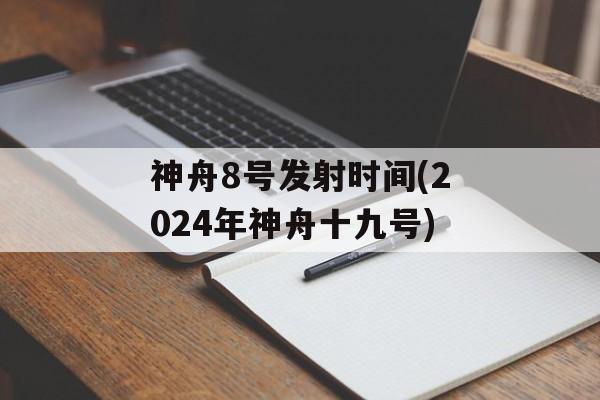 神舟8号发射时间(2024年神舟十九号)-第1张图片-