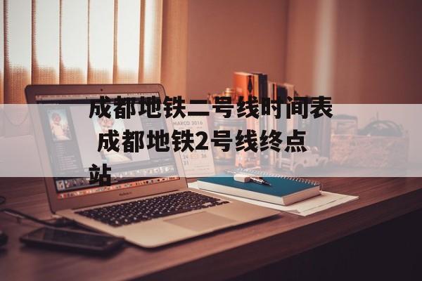 成都地铁二号线时间表 成都地铁2号线终点站-第1张图片-