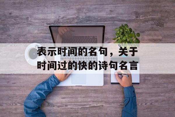 表示时间的名句，关于时间过的快的诗句名言-第1张图片-