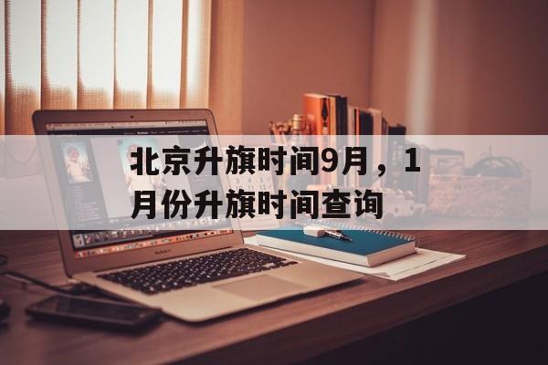 北京升旗时间9月，1月份升旗时间查询-第1张图片-