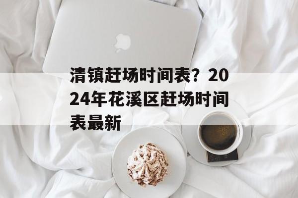清镇赶场时间表？2024年花溪区赶场时间表最新-第1张图片-
