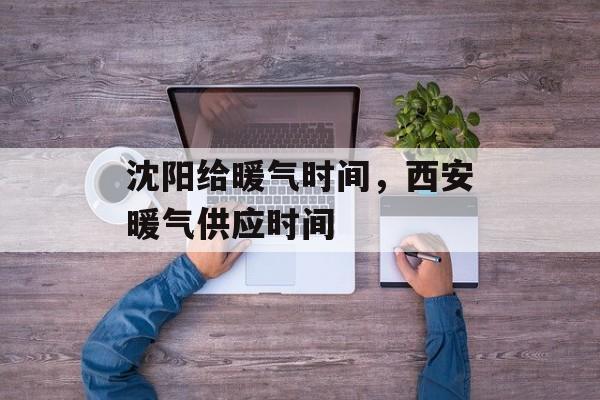 沈阳给暖气时间，西安暖气供应时间-第1张图片-