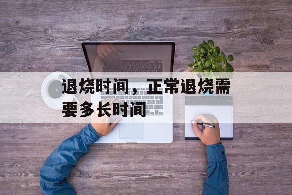 退烧时间，正常退烧需要多长时间-第1张图片-
