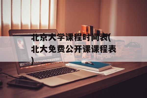 北京大学课程时间表(北大免费公开课课程表)-第1张图片-