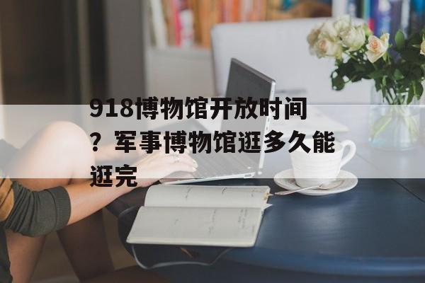918博物馆开放时间？军事博物馆逛多久能逛完-第1张图片-