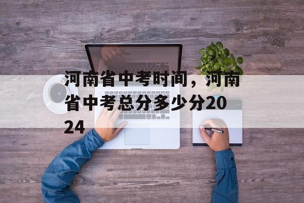 河南省中考时间，河南省中考总分多少分2024-第1张图片-
