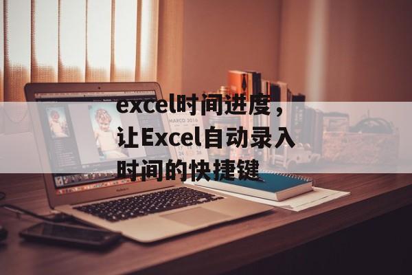 excel时间进度，让Excel自动录入时间的快捷键-第1张图片-