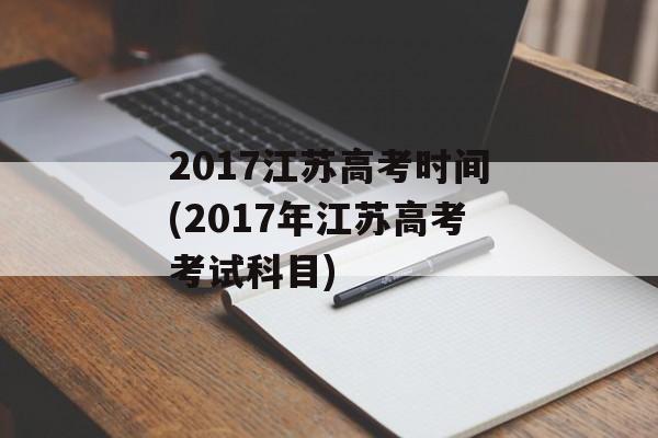 2017江苏高考时间(2017年江苏高考考试科目)-第1张图片-
