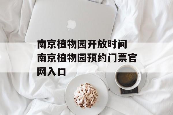南京植物园开放时间 南京植物园预约门票官网入口-第1张图片-