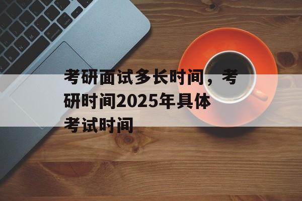 考研面试多长时间，考研时间2025年具体考试时间-第1张图片-