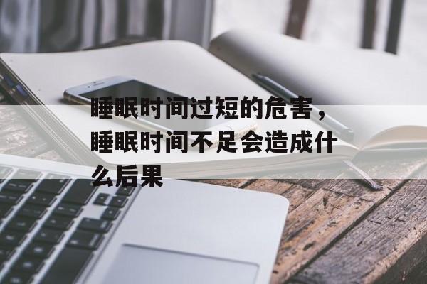 睡眠时间过短的危害，睡眠时间不足会造成什么后果-第1张图片-