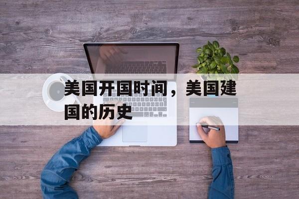 美国开国时间，美国建国的历史-第1张图片-