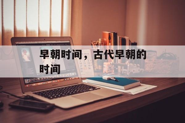 早朝时间，古代早朝的时间-第1张图片-