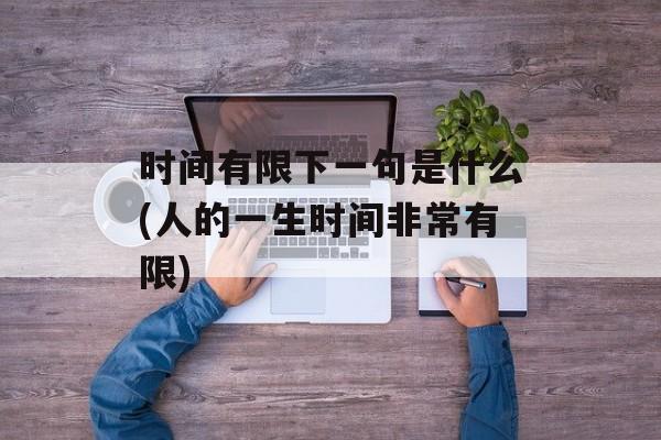 时间有限下一句是什么(人的一生时间非常有限)-第1张图片-