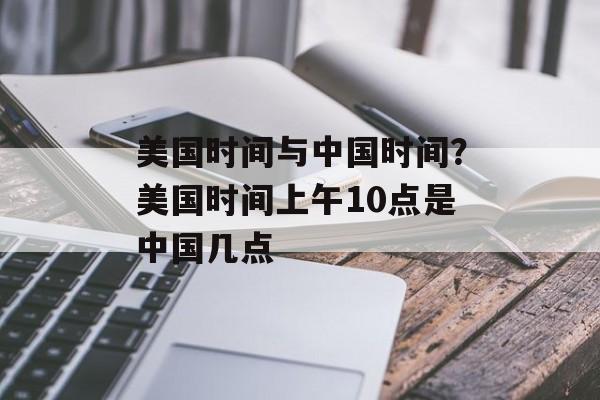 美国时间与中国时间？美国时间上午10点是中国几点-第1张图片-