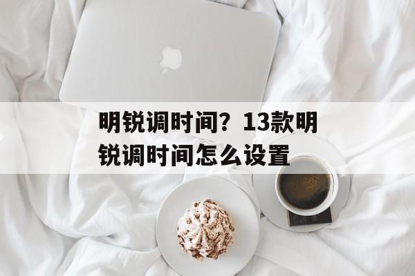 明锐调时间？13款明锐调时间怎么设置-第1张图片-