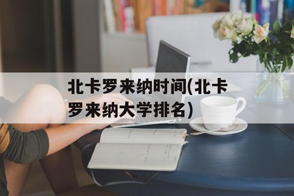 北卡罗来纳时间(北卡罗来纳大学排名)-第1张图片-