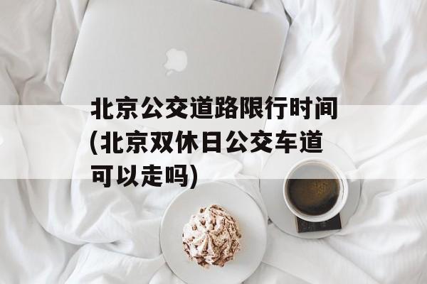 北京公交道路限行时间(北京双休日公交车道可以走吗)-第1张图片-