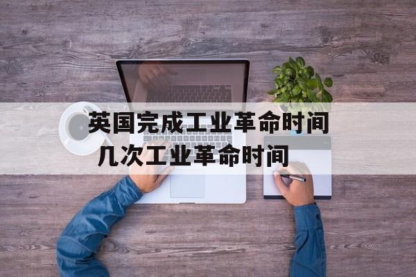 英国完成工业革命时间 几次工业革命时间-第1张图片-