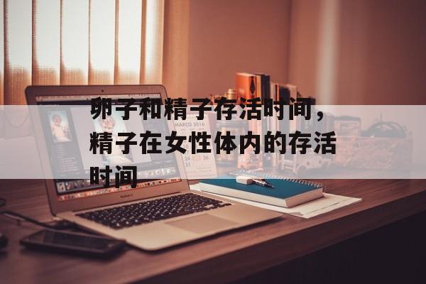 卵子和精子存活时间，精子在女性体内的存活时间-第1张图片-