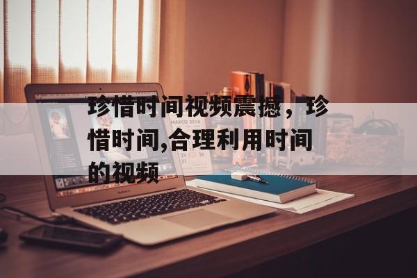 珍惜时间视频震撼，珍惜时间,合理利用时间的视频-第1张图片-