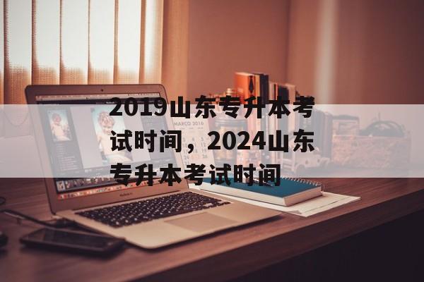 2019山东专升本考试时间，2024山东专升本考试时间-第1张图片-