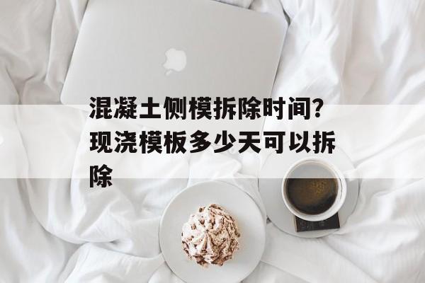 混凝土侧模拆除时间？现浇模板多少天可以拆除-第1张图片-