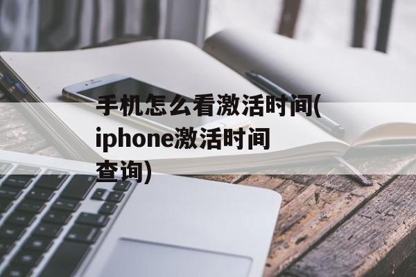 手机怎么看激活时间(iphone激活时间查询)-第1张图片-