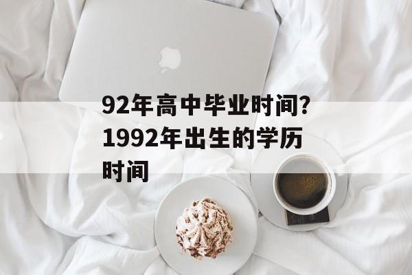 92年高中毕业时间？1992年出生的学历时间-第1张图片-