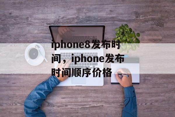 iphone8发布时间，iphone发布时间顺序价格-第1张图片-