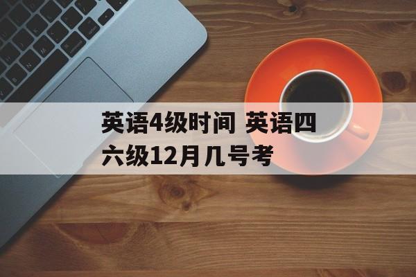 英语4级时间 英语四六级12月几号考-第1张图片-