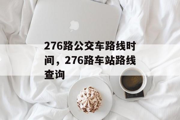 276路公交车路线时间，276路车站路线查询-第1张图片-