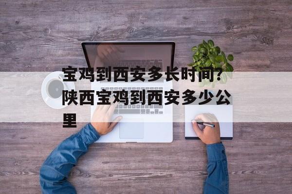 宝鸡到西安多长时间？陕西宝鸡到西安多少公里-第1张图片-