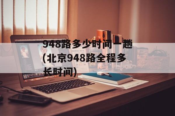 948路多少时间一趟(北京948路全程多长时间)-第1张图片-