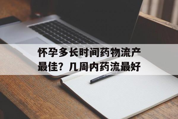 怀孕多长时间药物流产最佳？几周内药流最好-第1张图片-