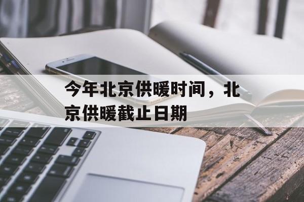 今年北京供暖时间，北京供暖截止日期-第1张图片-