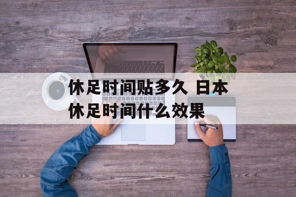 休足时间贴多久 日本休足时间什么效果-第1张图片-