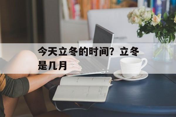今天立冬的时间？立冬是几月-第1张图片-