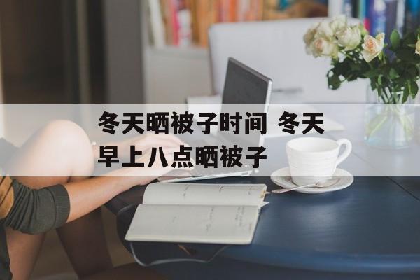 冬天晒被子时间 冬天早上八点晒被子-第1张图片-