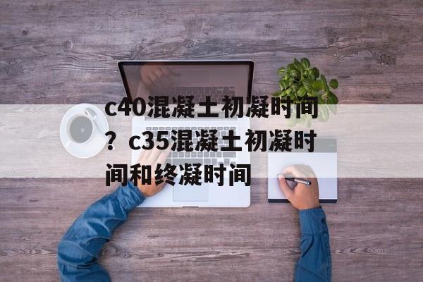 c40混凝土初凝时间？c35混凝土初凝时间和终凝时间-第1张图片-