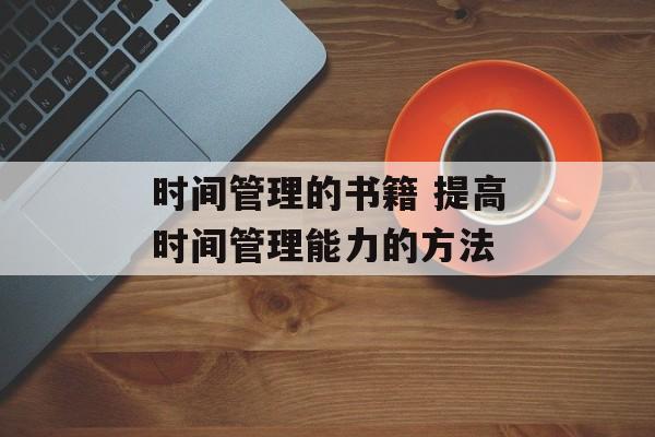 时间管理的书籍 提高时间管理能力的方法-第1张图片-