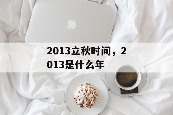 2013立秋时间，2013是什么年-第1张图片-