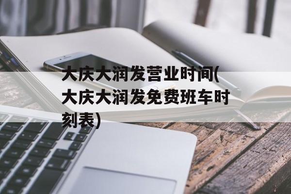 大庆大润发营业时间(大庆大润发免费班车时刻表)-第1张图片-
