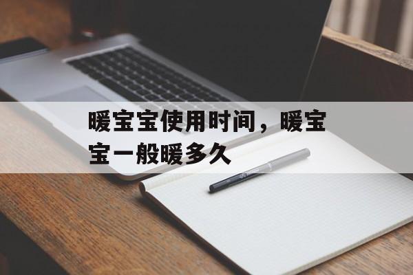 暖宝宝使用时间，暖宝宝一般暖多久-第1张图片-