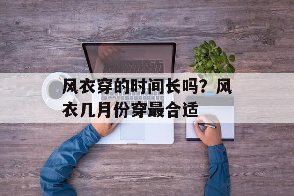 风衣穿的时间长吗？风衣几月份穿最合适-第1张图片-