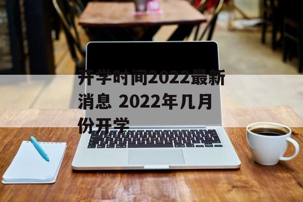 开学时间2022最新消息 2022年几月份开学-第1张图片-