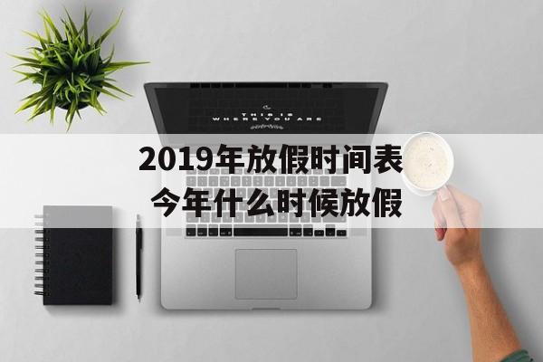 2019年放假时间表 今年什么时候放假-第1张图片-