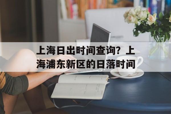 上海日出时间查询？上海浦东新区的日落时间-第1张图片-
