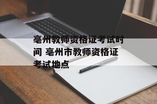 亳州教师资格证考试时间 亳州市教师资格证考试地点-第1张图片-