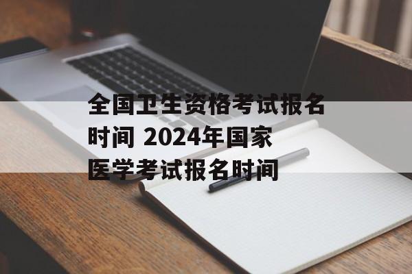 全国卫生资格考试报名时间 2024年国家医学考试报名时间-第1张图片-